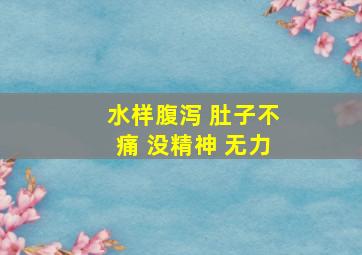 水样腹泻 肚子不痛 没精神 无力